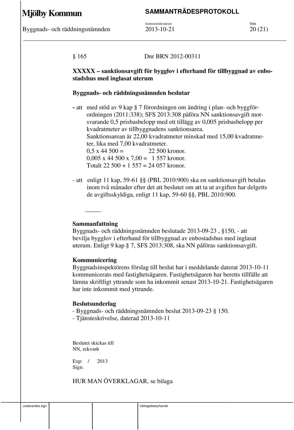 tillägg av 0,005 prisbasbelopp per kvadratmeter av tillbyggnadens sanktionsarea. Sanktionsarean är 22,00 kvadratmeter minskad med 15,00 kvadratmeter, lika med 7,00 kvadratmeter.