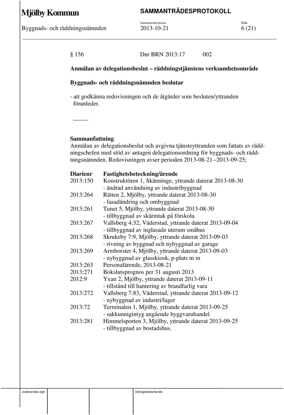 Sammanfattning Anmälan av delegationsbeslut och avgivna tjänsteyttranden som fattats av räddningschefen med stöd av antagen delegationsordning för byggnads- och räddningsnämnden.