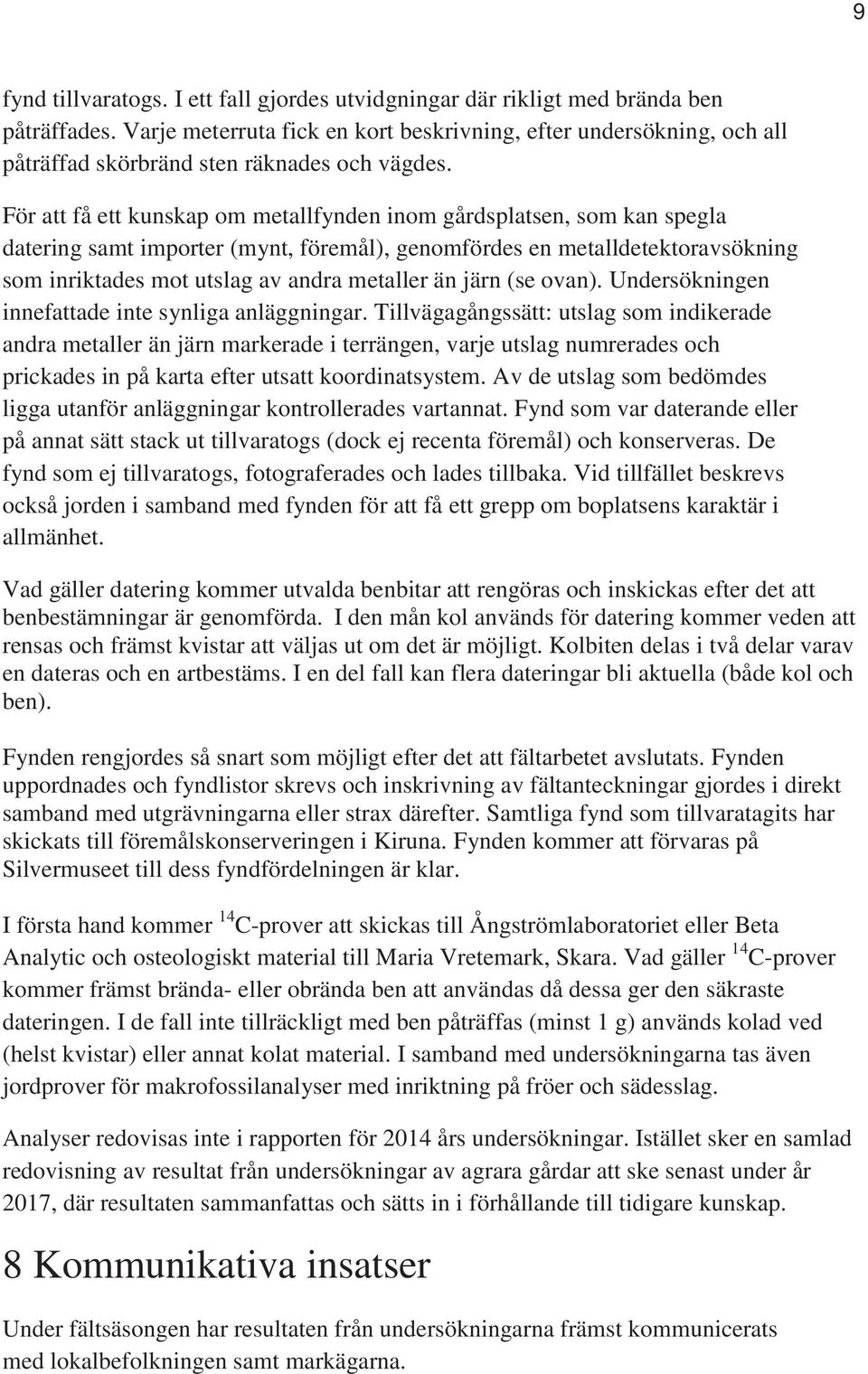 För att få ett kunskap om metallfynden inom gårdsplatsen, som kan spegla datering samt importer (mynt, föremål), genomfördes en metalldetektoravsökning som inriktades mot utslag av andra metaller än