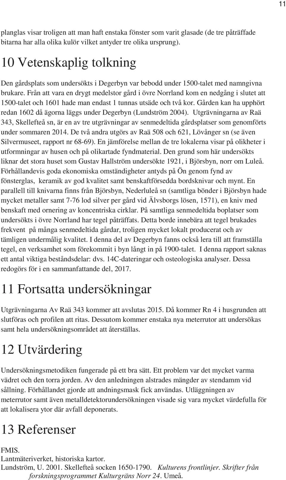 Från att vara en drygt medelstor gård i övre Norrland kom en nedgång i slutet att 1500-talet och 1601 hade man endast 1 tunnas utsäde och två kor.