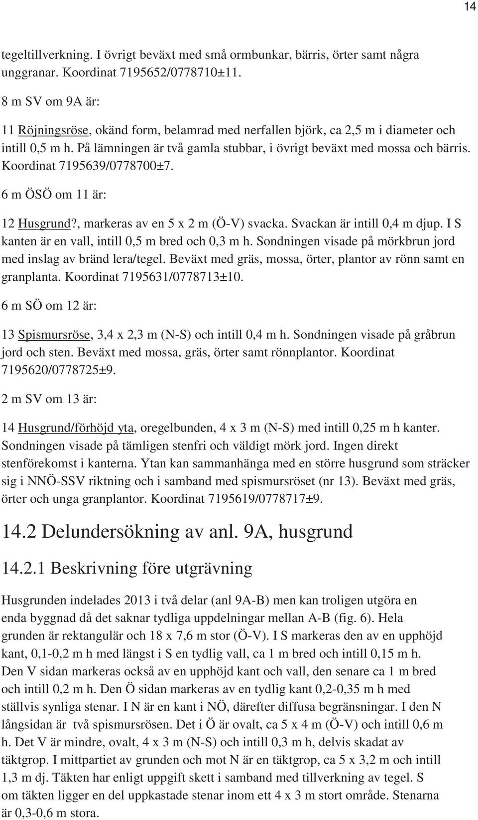 Koordinat 7195639/0778700±7. 6 m ÖSÖ om 11 är: 12 Husgrund?, markeras av en 5 x 2 m (Ö-V) svacka. Svackan är intill 0,4 m djup. I S kanten är en vall, intill 0,5 m bred och 0,3 m h.