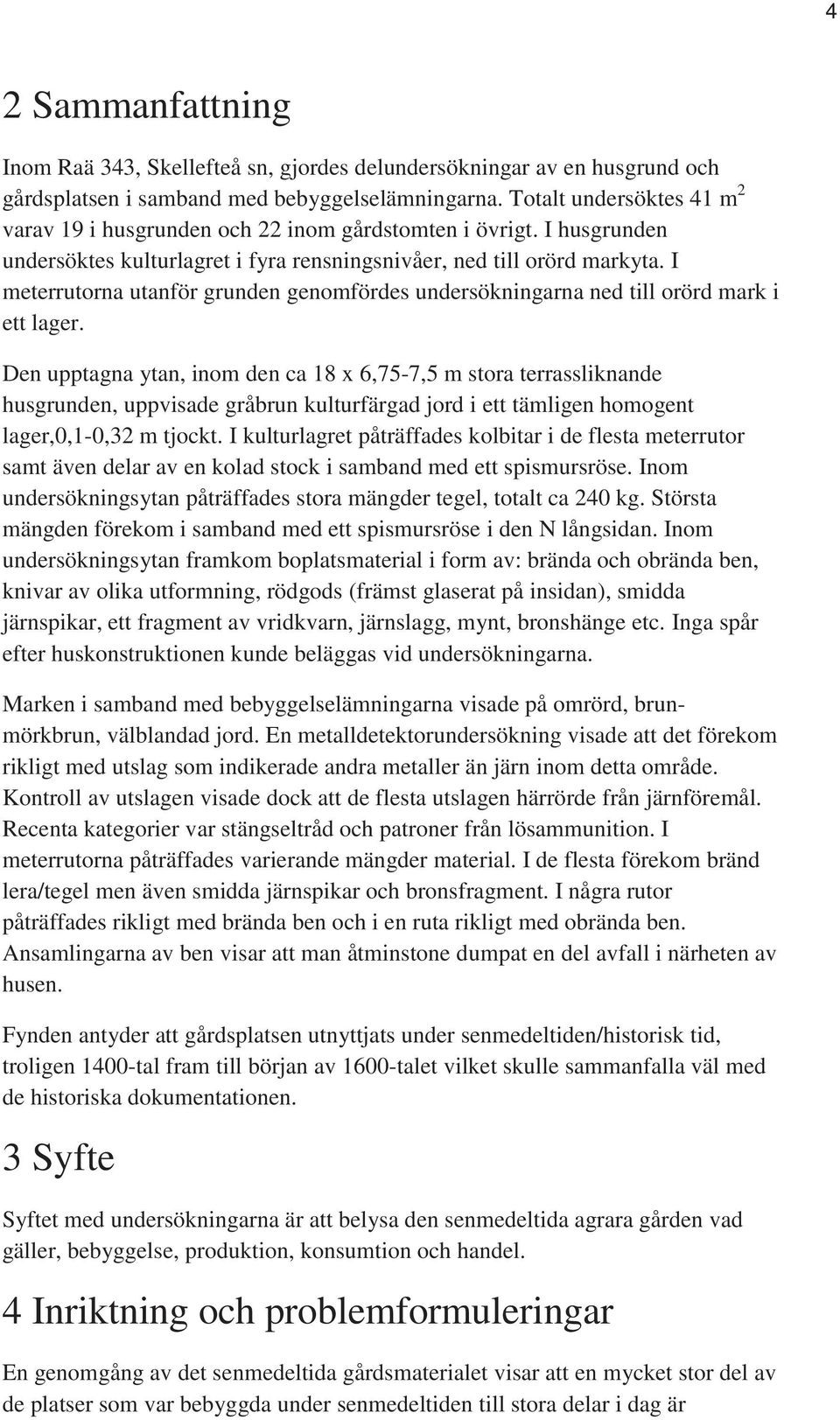 I meterrutorna utanför grunden genomfördes undersökningarna ned till orörd mark i ett lager.