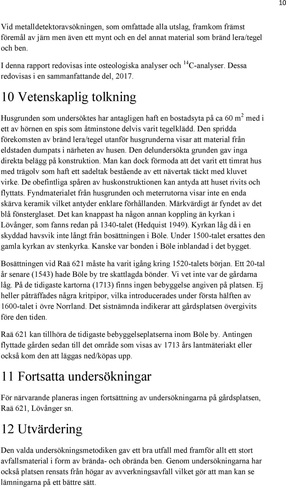 10 Vetenskaplig tolkning Husgrunden som undersöktes har antagligen haft en bostadsyta på ca 60 m 2 med i ett av hörnen en spis som åtminstone delvis varit tegelklädd.