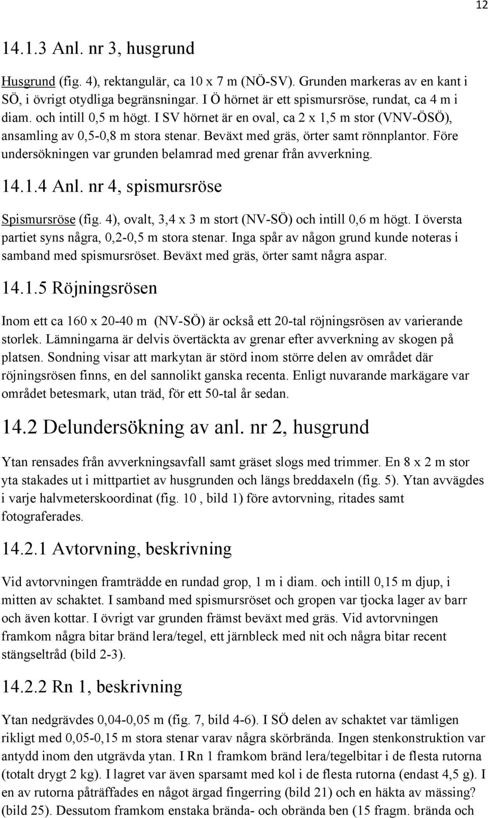 Beväxt med gräs, örter samt rönnplantor. Före undersökningen var grunden belamrad med grenar från avverkning. 14.1.4 Anl. nr 4, spismursröse Spismursröse (fig.