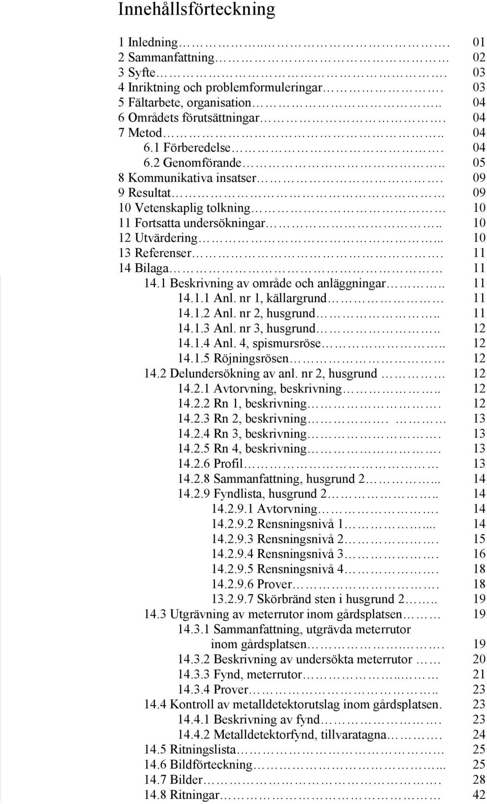 1 Beskrivning av område och anläggningar.. 11 14.1.1 Anl. nr 1, källargrund 11 14.1.2 Anl. nr 2, husgrund.. 11 14.1.3 Anl. nr 3, husgrund.. 12 14.1.4 Anl. 4, spismursröse.. 12 14.1.5 Röjningsrösen 12 14.