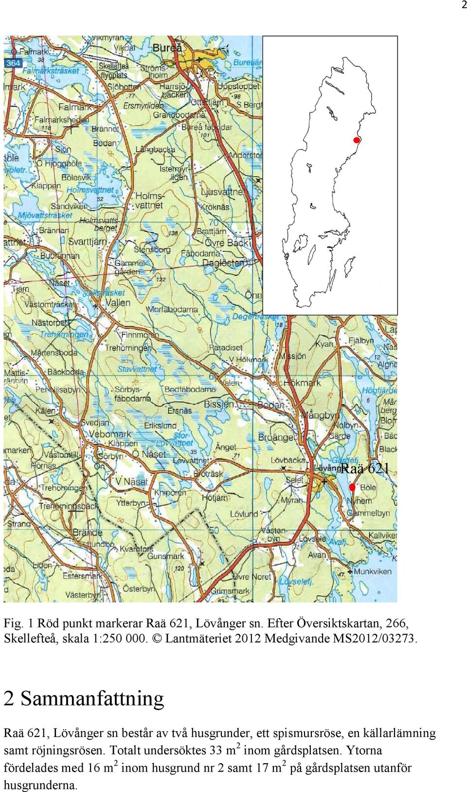 2 Sammanfattning Raä 621, Lövånger sn består av två husgrunder, ett spismursröse, en källarlämning samt