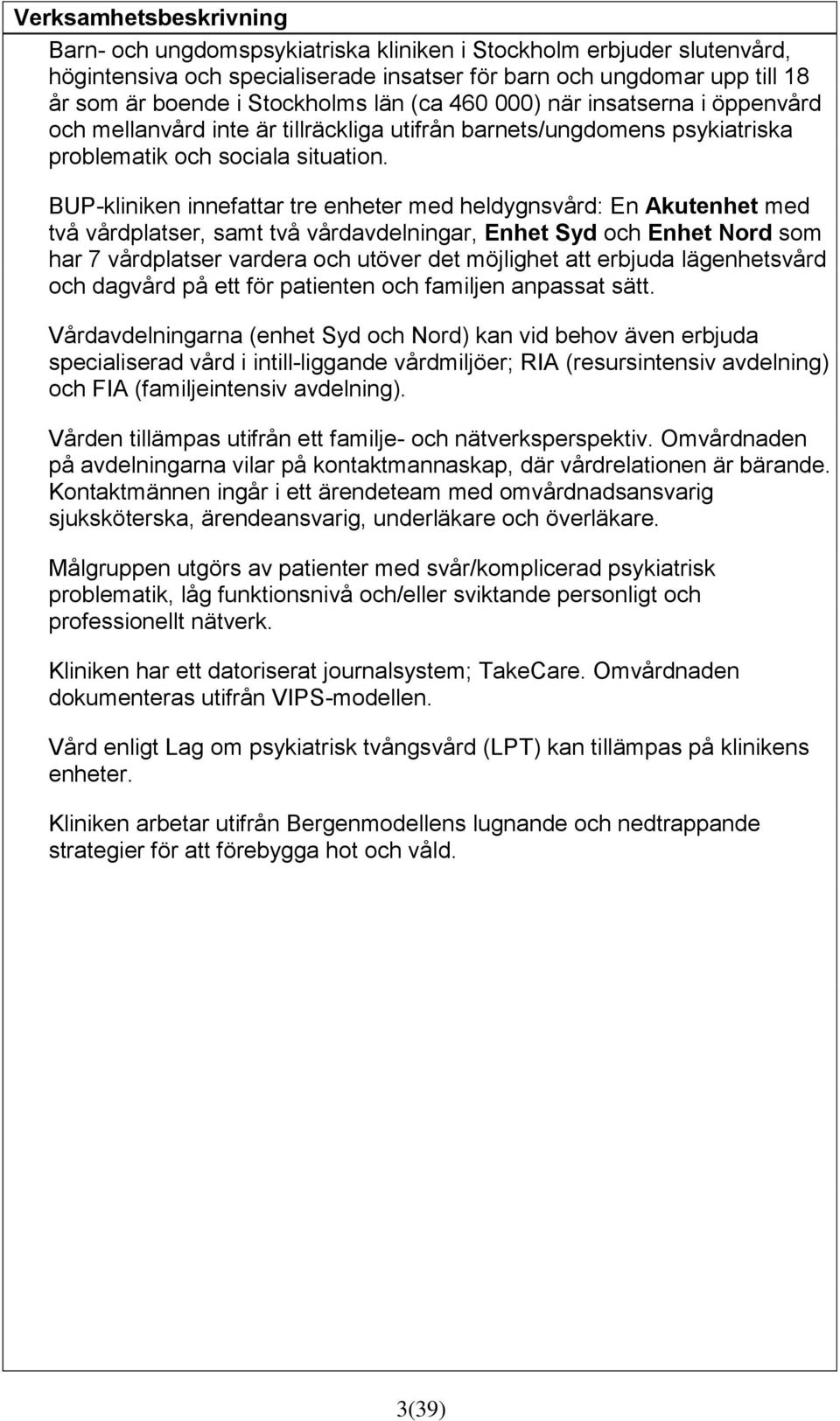 BUP-kliniken innefattar tre enheter med heldygnsvård: En Akutenhet med två vårdplatser, samt två vårdavdelningar, Enhet Syd och Enhet Nord som har 7 vårdplatser vardera och utöver det möjlighet att