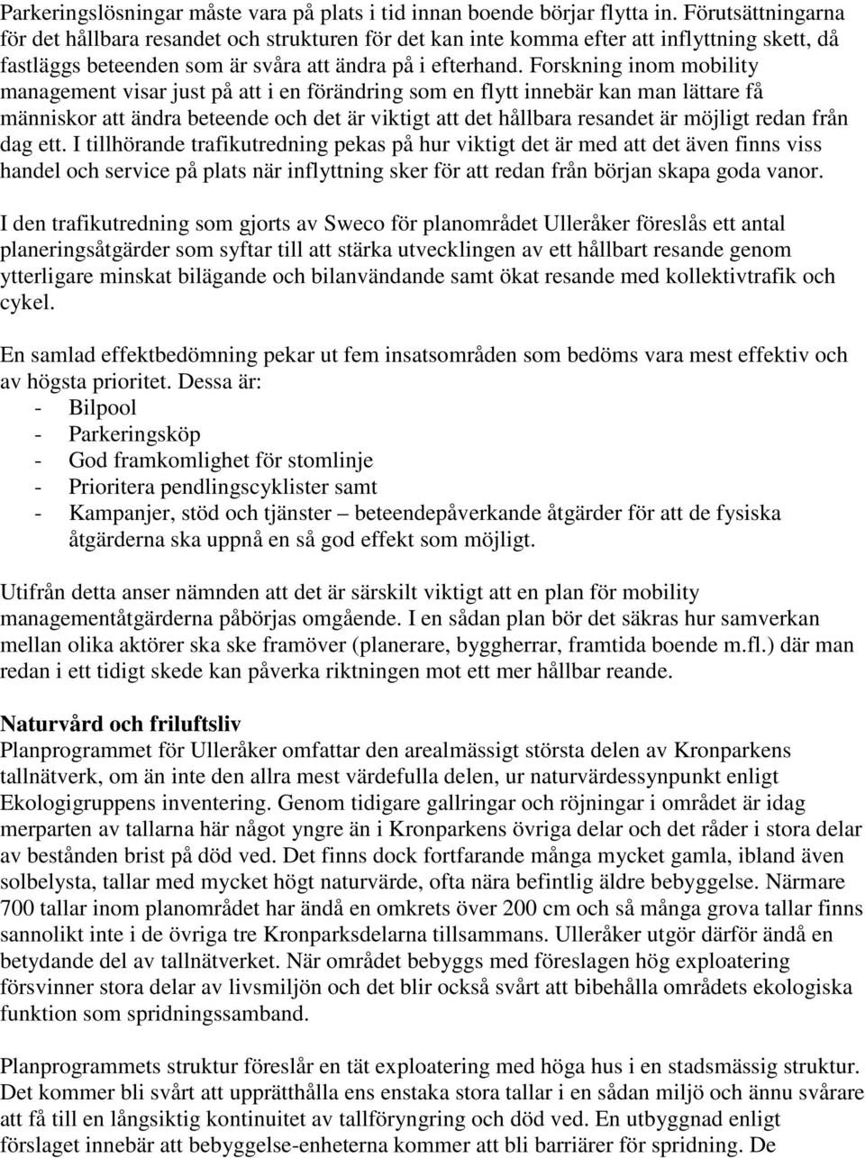 Forskning inom mobility management visar just på att i en förändring som en flytt innebär kan man lättare få människor att ändra beteende och det är viktigt att det hållbara resandet är möjligt redan