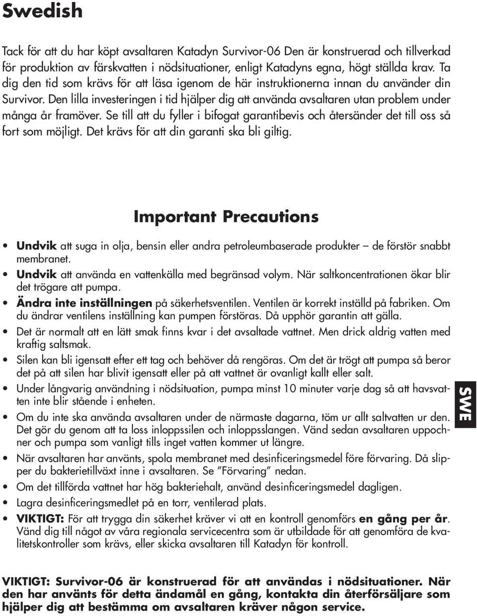 Den lilla investeringen i tid hjälper dig att använda avsaltaren utan problem under många år framöver. Se till att du fyller i bifogat garantibevis och återsänder det till oss så fort som möjligt.