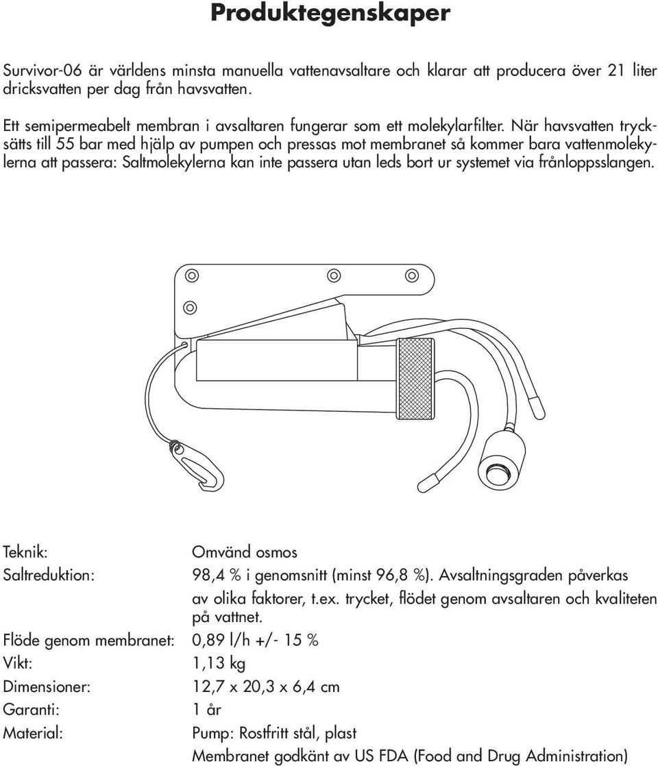 När havsvatten trycksätts till 55 bar med hjälp av pumpen och pressas mot membranet så kommer bara vattenmolekylerna att passera: Saltmolekylerna kan inte passera utan leds bort ur systemet via