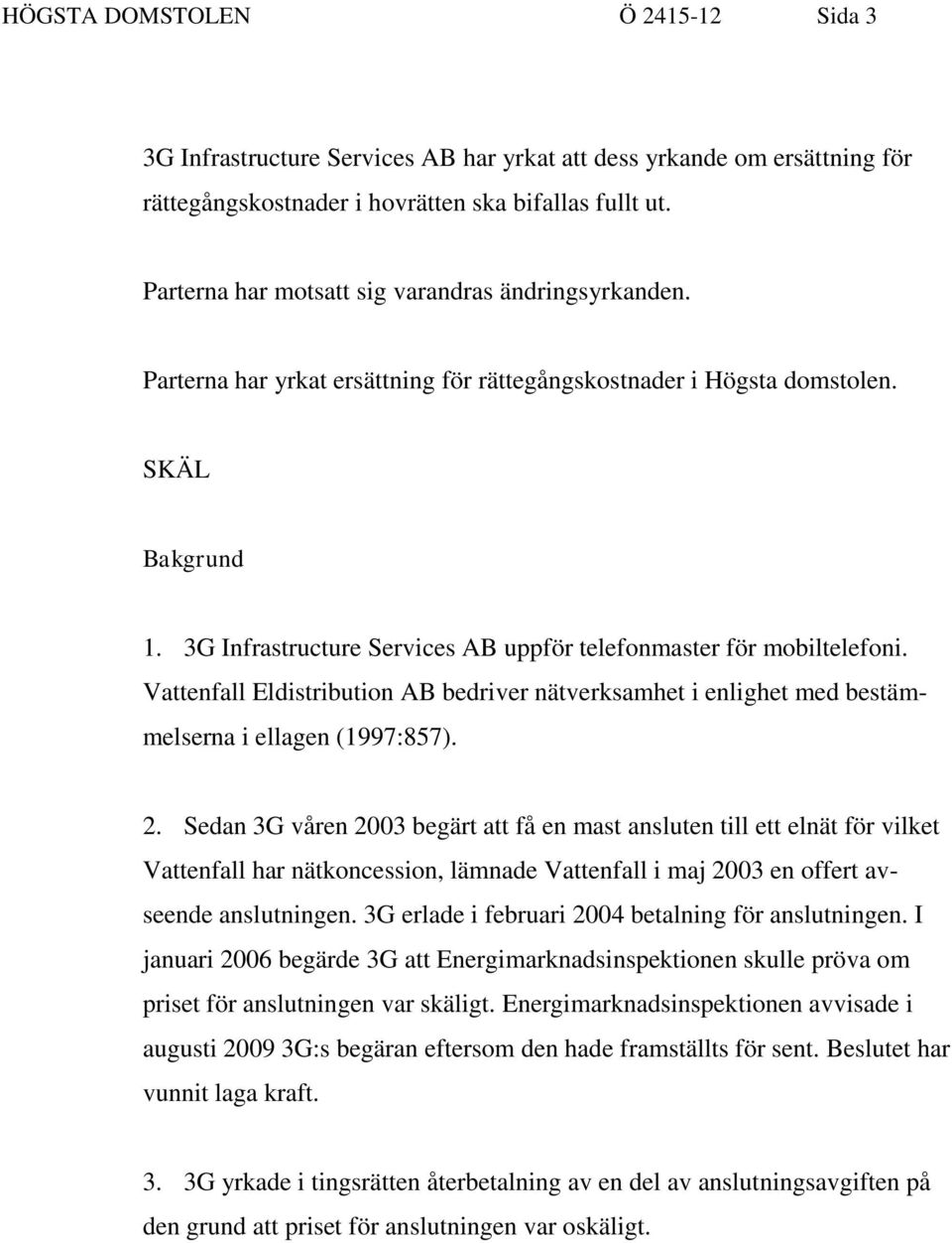 3G Infrastructure Services AB uppför telefonmaster för mobiltelefoni. Vattenfall Eldistribution AB bedriver nätverksamhet i enlighet med bestämmelserna i ellagen (1997:857). 2.