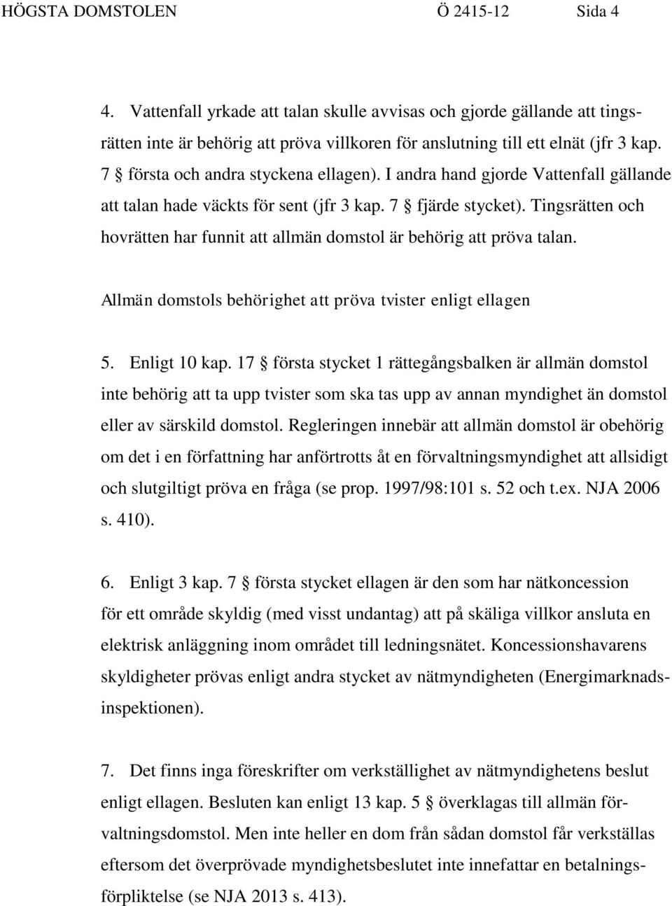 Tingsrätten och hovrätten har funnit att allmän domstol är behörig att pröva talan. Allmän domstols behörighet att pröva tvister enligt ellagen 5. Enligt 10 kap.