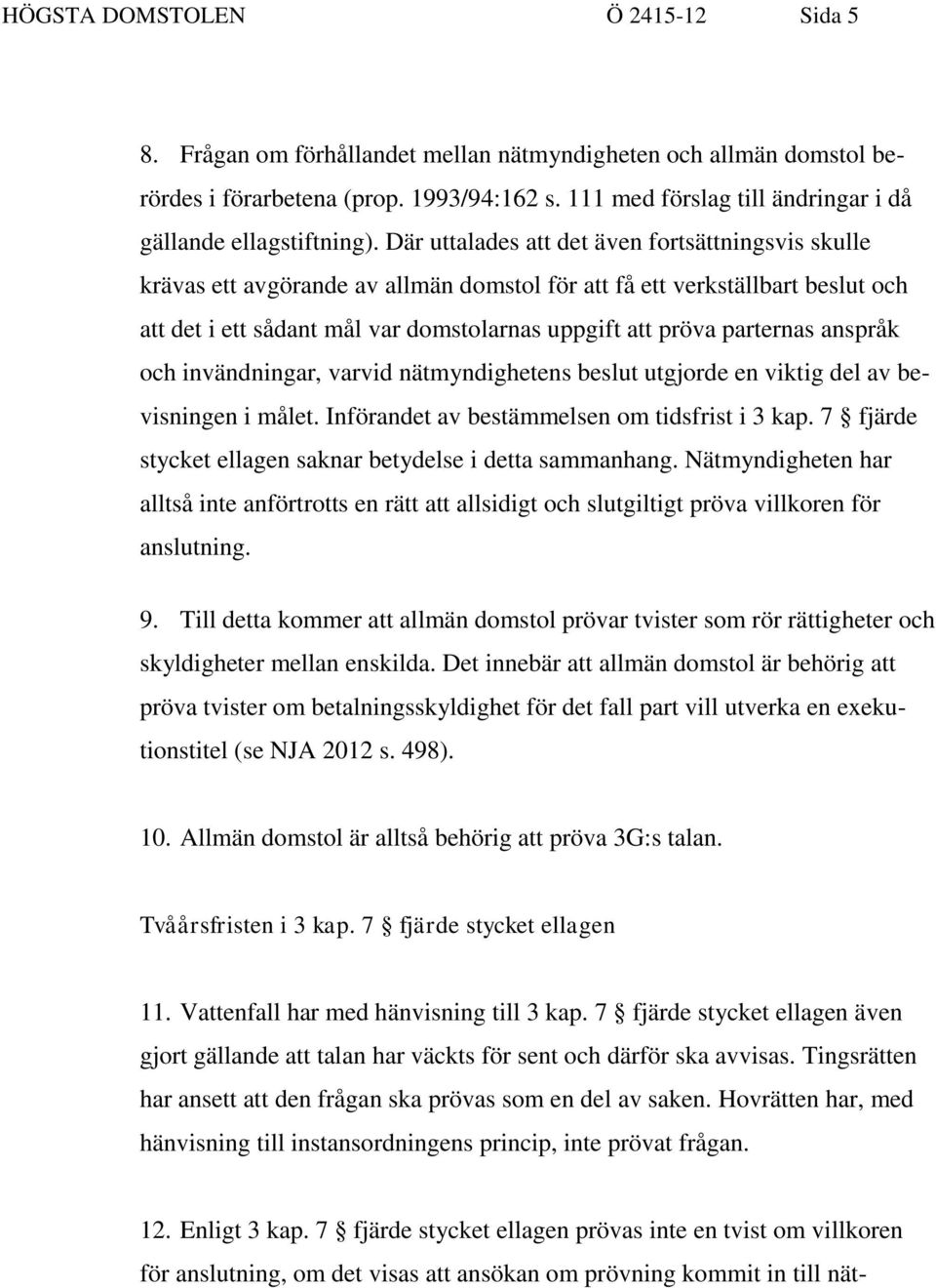 Där uttalades att det även fortsättningsvis skulle krävas ett avgörande av allmän domstol för att få ett verkställbart beslut och att det i ett sådant mål var domstolarnas uppgift att pröva parternas