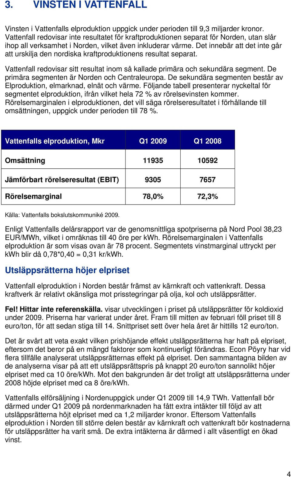 Det innebär att det inte går att urskilja den nordiska kraftproduktionens resultat separat. Vattenfall redovisar sitt resultat inom så kallade primära och sekundära segment.