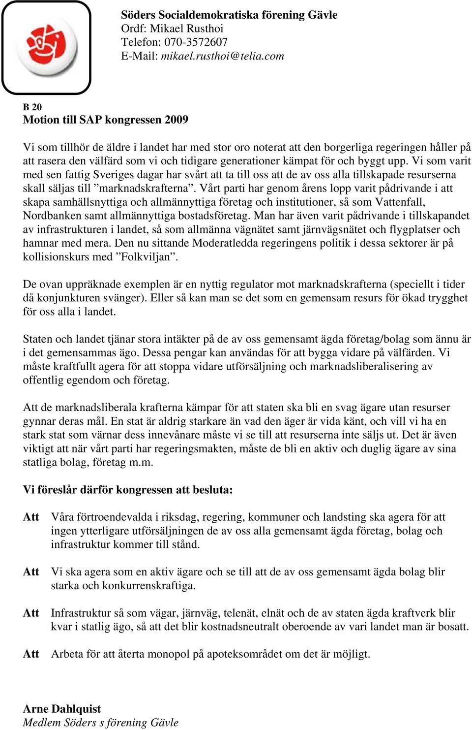 Vårt parti har genom årens lopp varit pådrivande i att skapa samhällsnyttiga och allmännyttiga företag och institutioner, så som Vattenfall, Nordbanken samt allmännyttiga bostadsföretag.