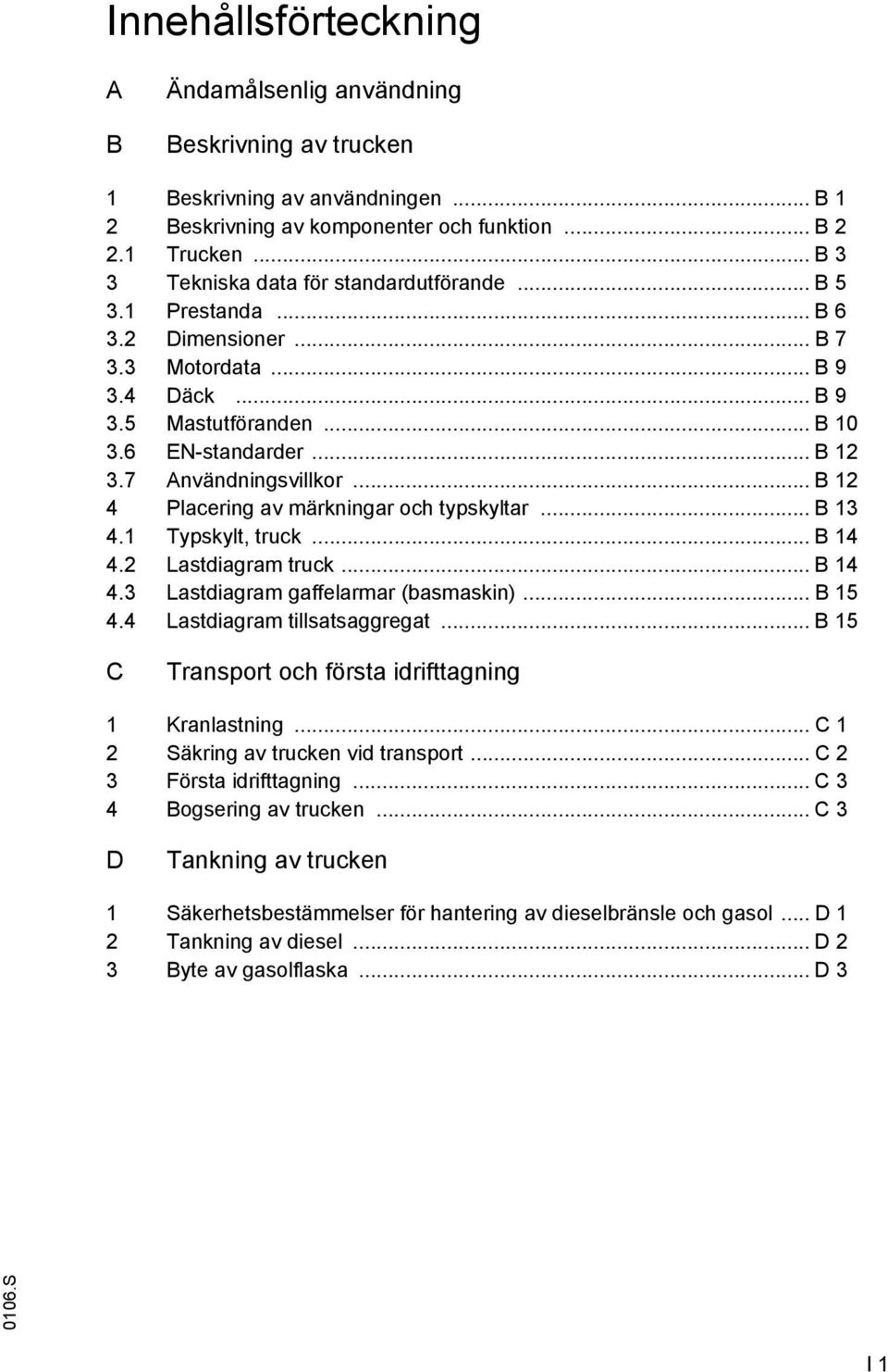 7 Användningsvillkor... B 12 4 Placering av märkningar och typskyltar... B 13 4.1 Typskylt, truck... B 14 4.2 Lastdiagram truck... B 14 4.3 Lastdiagram gaffelarmar (basmaskin)... B 15 4.