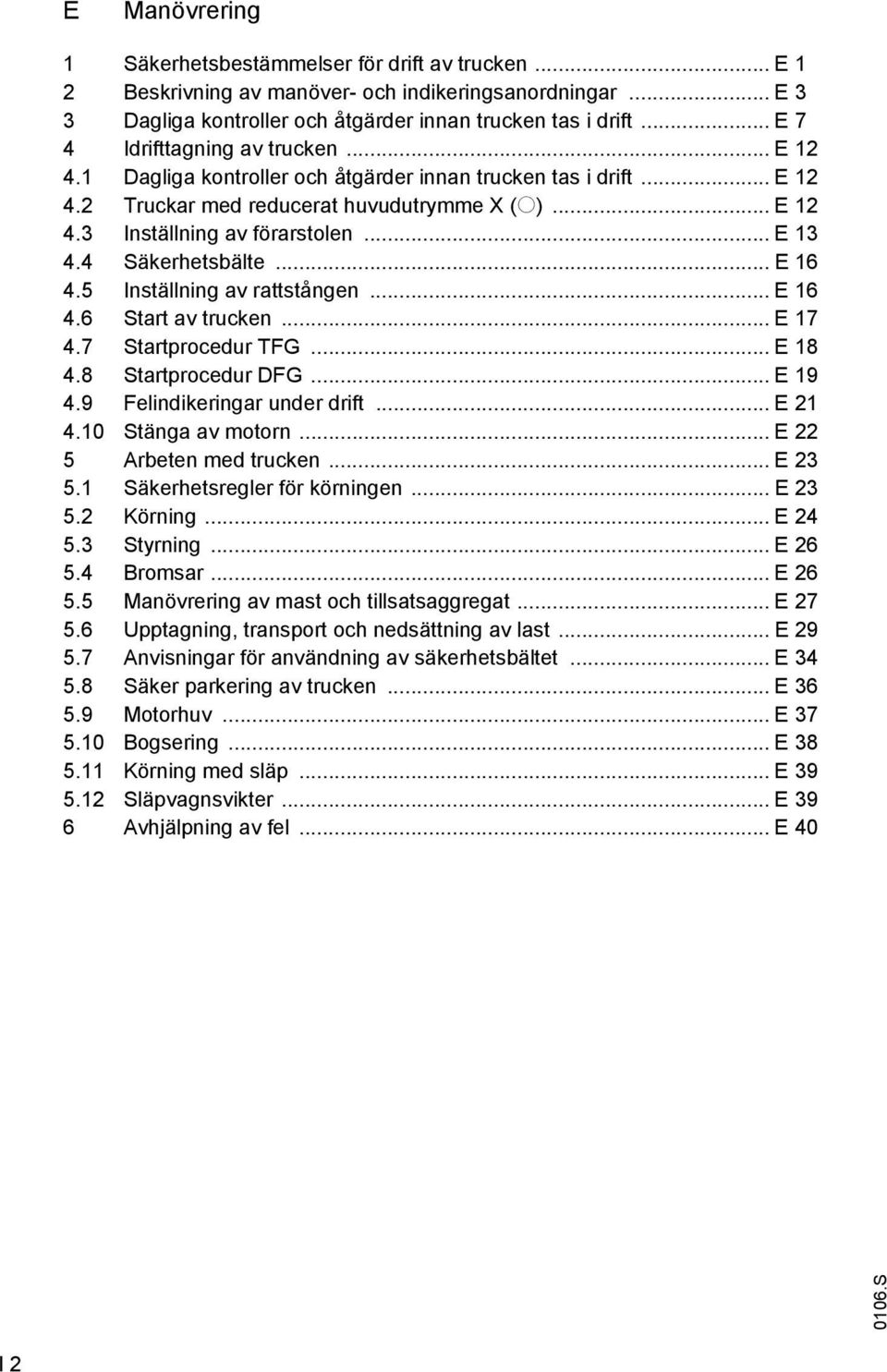 .. E 13 4.4 Säkerhetsbälte... E 16 4.5 Inställning av rattstången... E 16 4.6 Start av trucken... E 17 4.7 Startprocedur TG... E 18 4.8 Startprocedur DG... E 19 4.9 elindikeringar under drift... E 21 4.