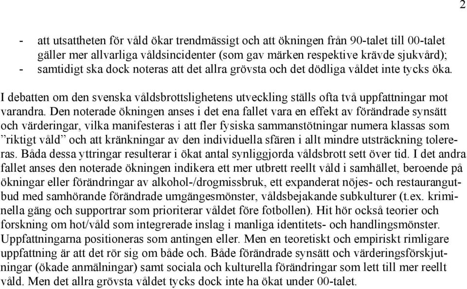 Den noterade ökningen anses i det ena fallet vara en effekt av förändrade synsätt och värderingar, vilka manifesteras i att fler fysiska sammanstötningar numera klassas som riktigt våld och att