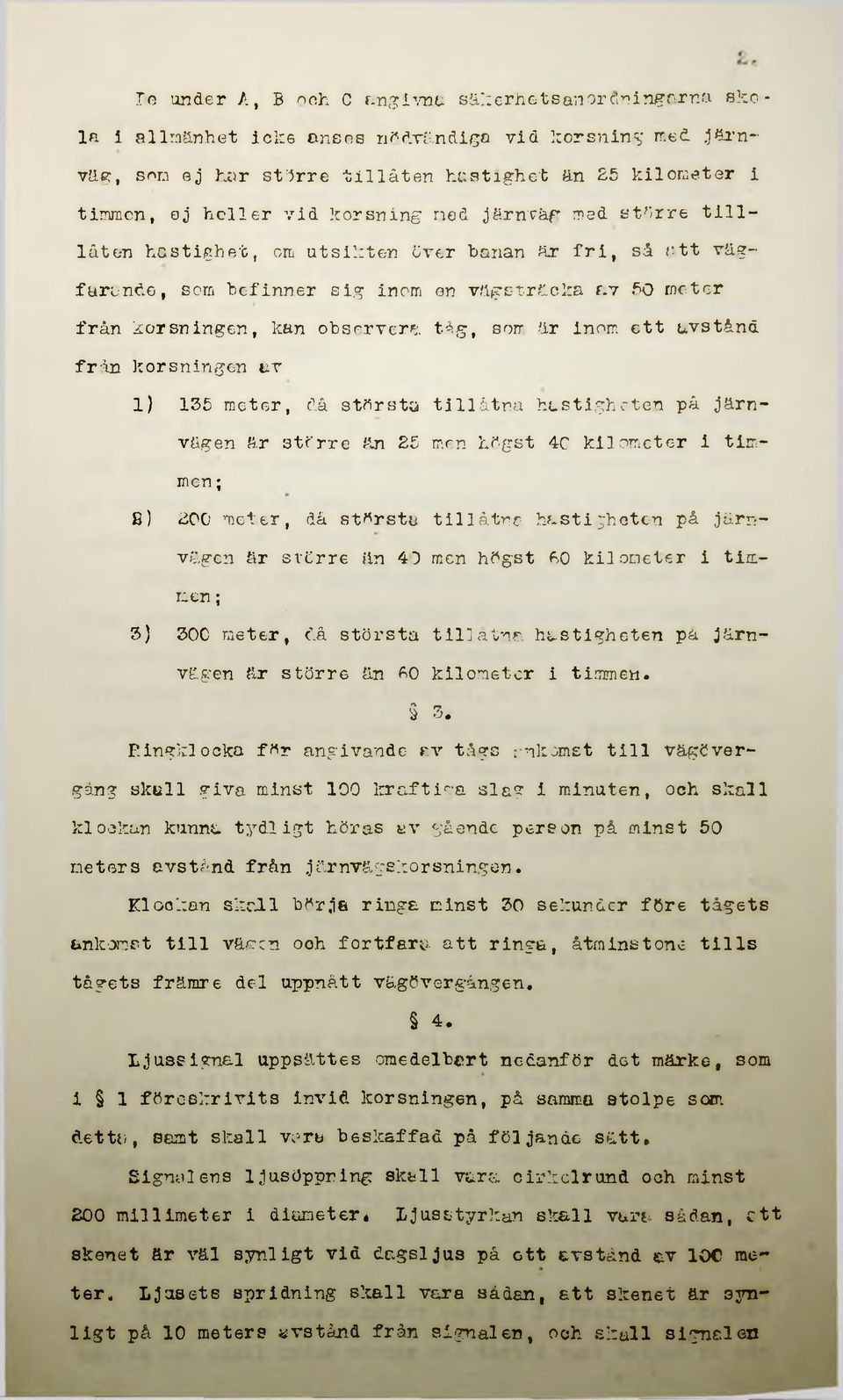tåg, som är inom ett avstånd från korsningen av 1) 135 meter, då största tillåtna hastigheten på järnvägen är större än 25 men högst 4C kilometer i timmen; B) 200 meter, då störstu tillåtna