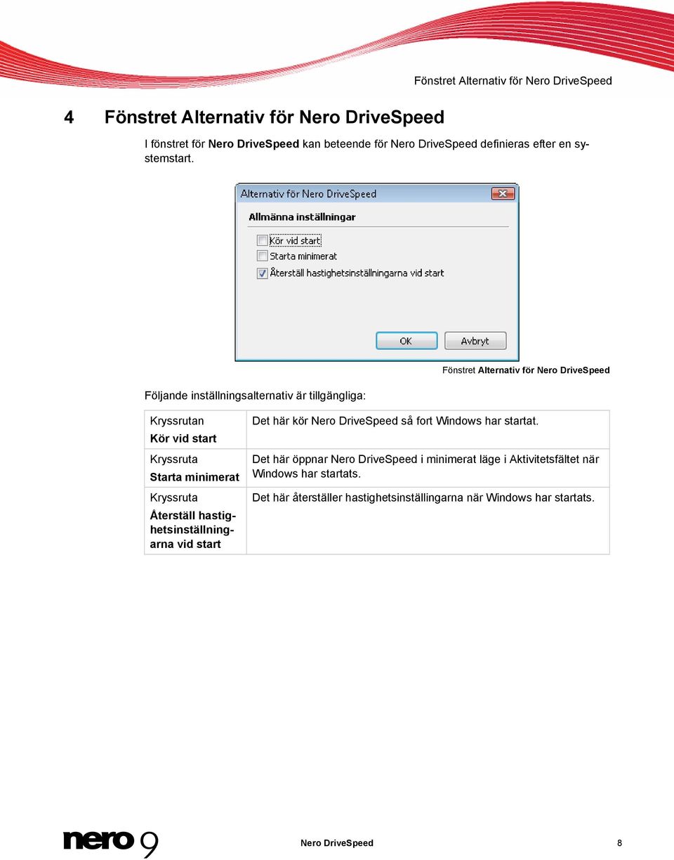 Följande inställningsalternativ är tillgängliga: Fönstret Alternativ för Nero DriveSpeed Kryssrutan Kör vid start Kryssruta Starta minimerat Kryssruta