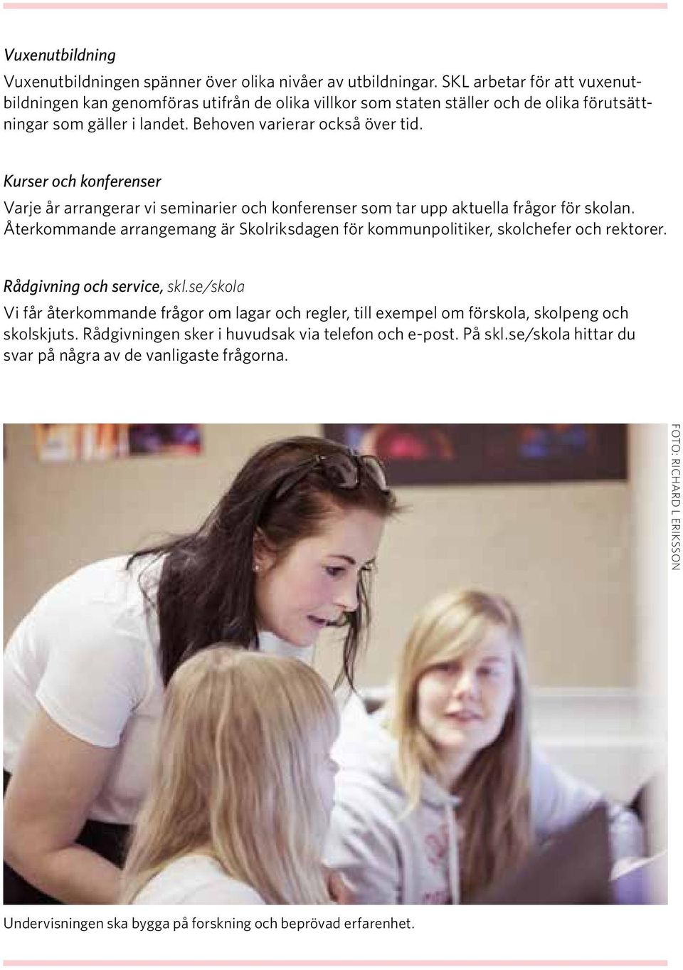 Kurser och konferenser Varje år arrangerar vi seminarier och konferenser som tar upp aktuella frågor för skolan. Återkommande arrangemang är Skolriksdagen för kommunpolitiker, skolchefer och rektorer.