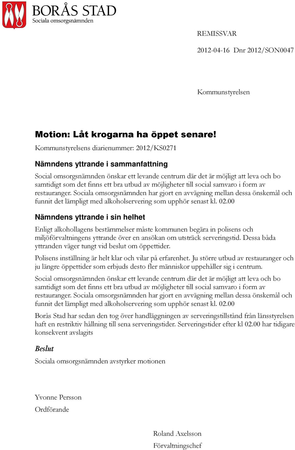 av möjligheter till social samvaro i form av restauranger. Sociala omsorgsnämnden har gjort en avvägning mellan dessa önskemål och funnit det lämpligt med alkoholservering som upphör senast kl. 02.