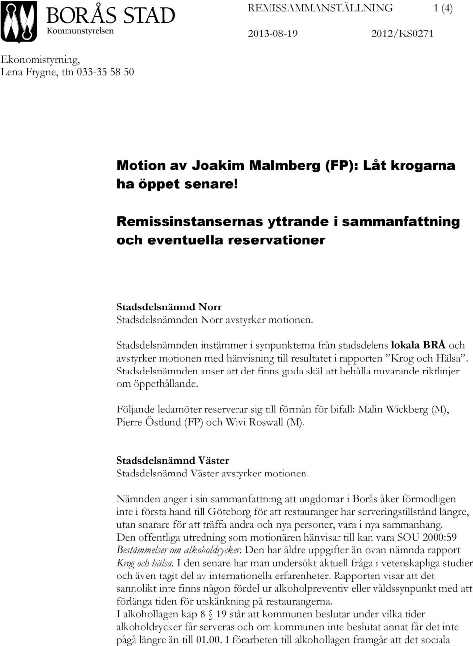 Stadsdelsnämnden instämmer i synpunkterna från stadsdelens lokala BRÅ och avstyrker motionen med hänvisning till resultatet i rapporten Krog och Hälsa.