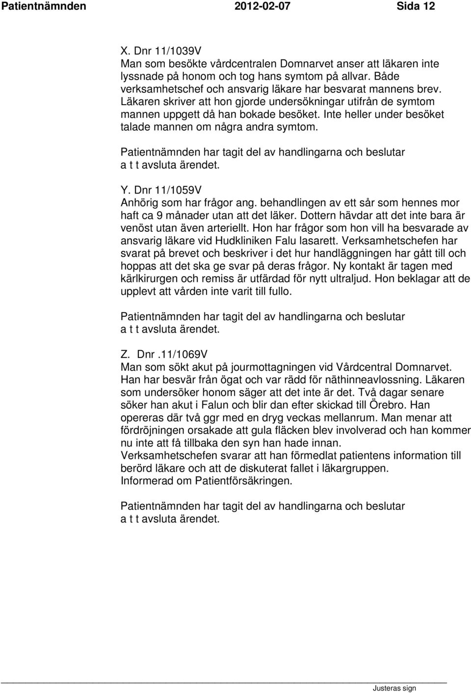 Inte heller under besöket talade mannen om några andra symtom. Y. Dnr 11/1059V Anhörig som har frågor ang. behandlingen av ett sår som hennes mor haft ca 9 månader utan att det läker.