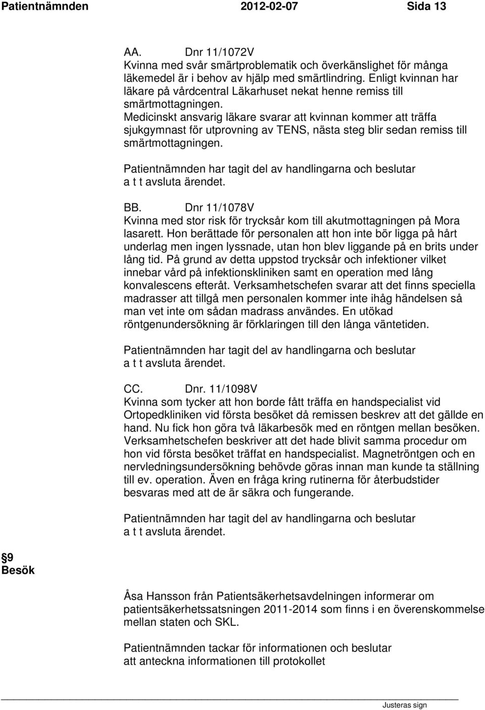 Medicinskt ansvarig läkare svarar att kvinnan kommer att träffa sjukgymnast för utprovning av TENS, nästa steg blir sedan remiss till smärtmottagningen. BB.