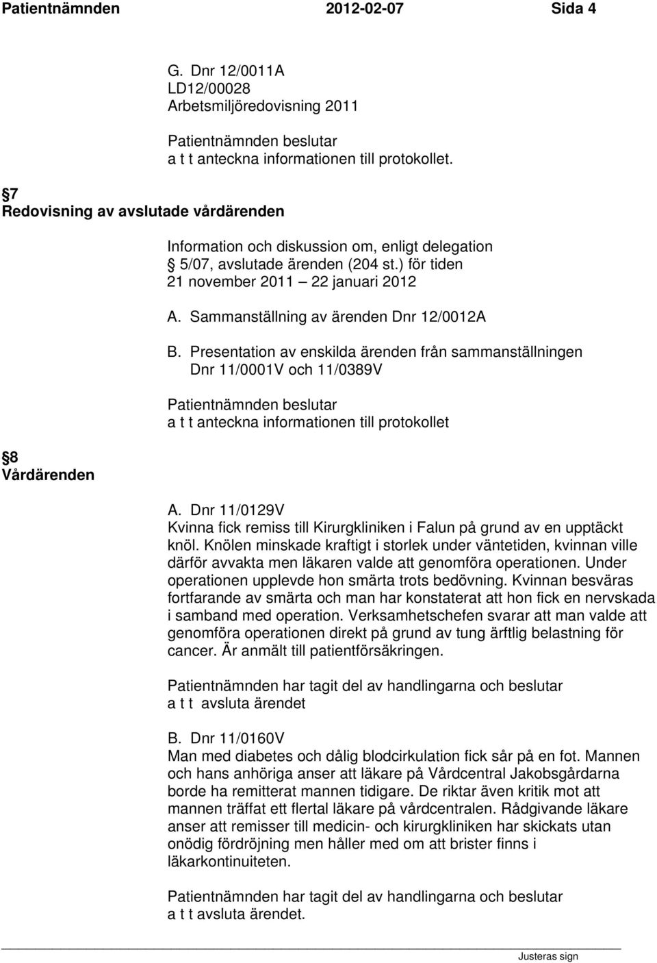 Information och diskussion om, enligt delegation 5/07, avslutade ärenden (204 st.) för tiden 21 november 2011 22 januari 2012 A. Sammanställning av ärenden Dnr 12/0012A B.