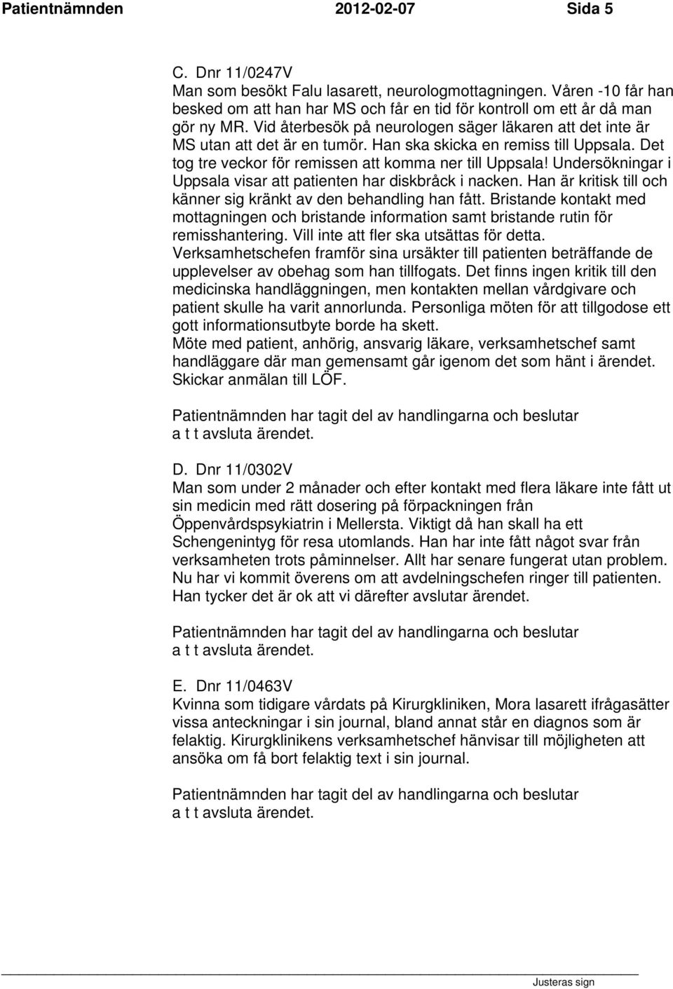 Undersökningar i Uppsala visar att patienten har diskbråck i nacken. Han är kritisk till och känner sig kränkt av den behandling han fått.