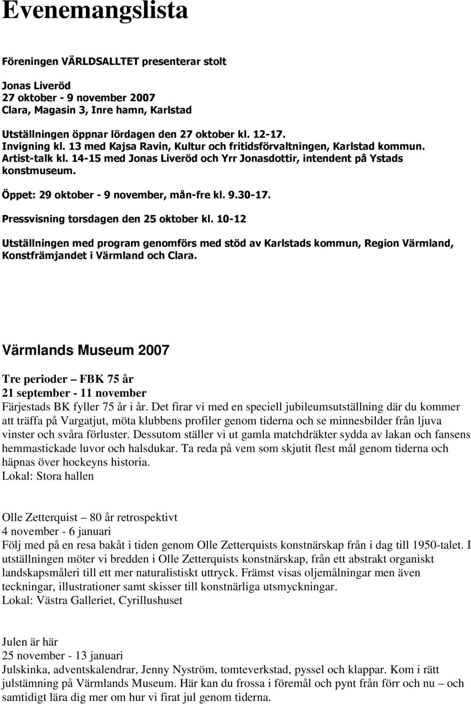 Öppet: 29 oktober - 9 november, mån-fre kl. 9.30-17. Pressvisning torsdagen den 25 oktober kl.