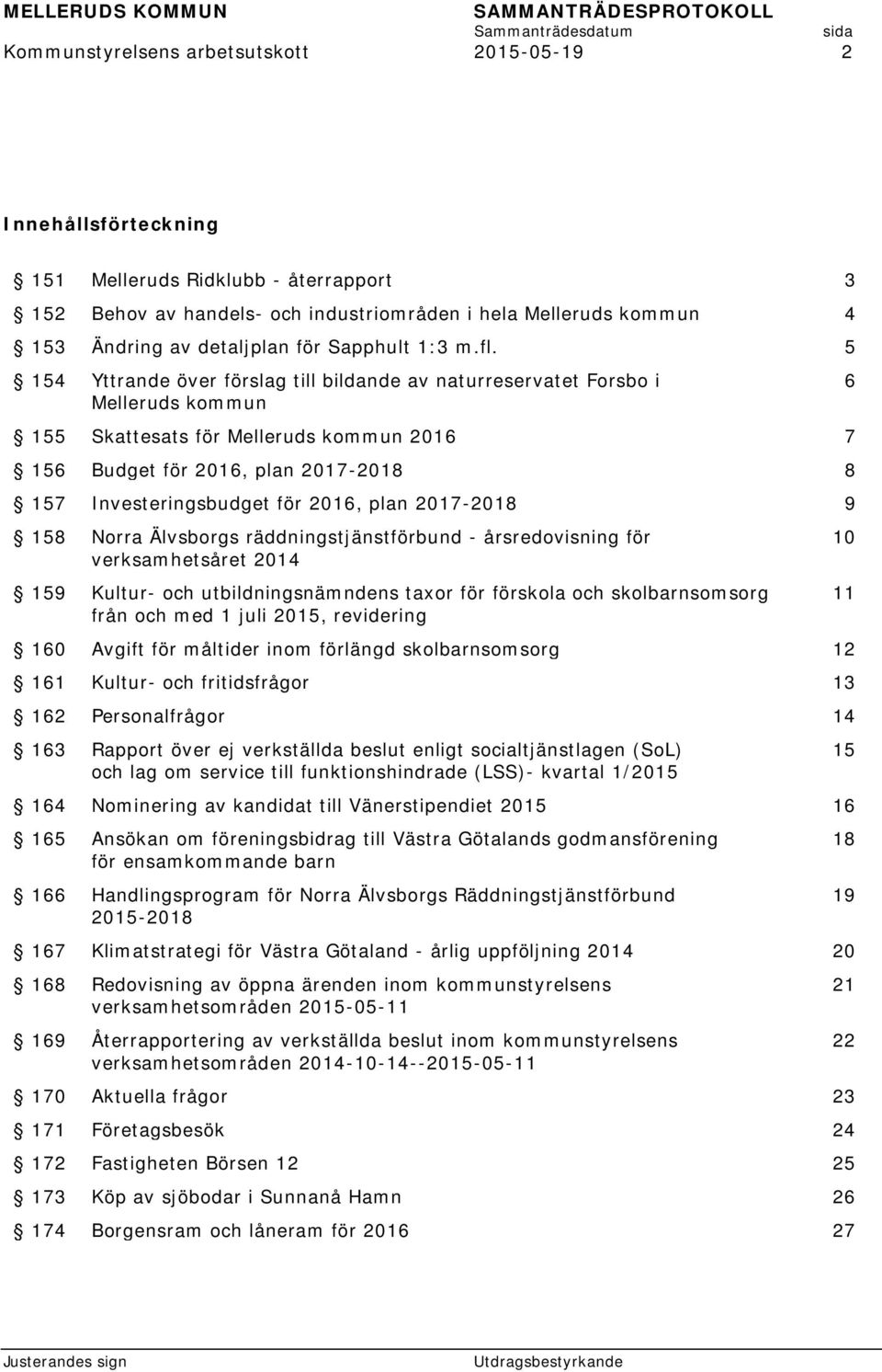5 154 Yttrande över förslag till bildande av naturreservatet Forsbo i Melleruds kommun 155 Skattesats för Melleruds kommun 2016 7 156 Budget för 2016, plan 2017-2018 8 157 Investeringsbudget för