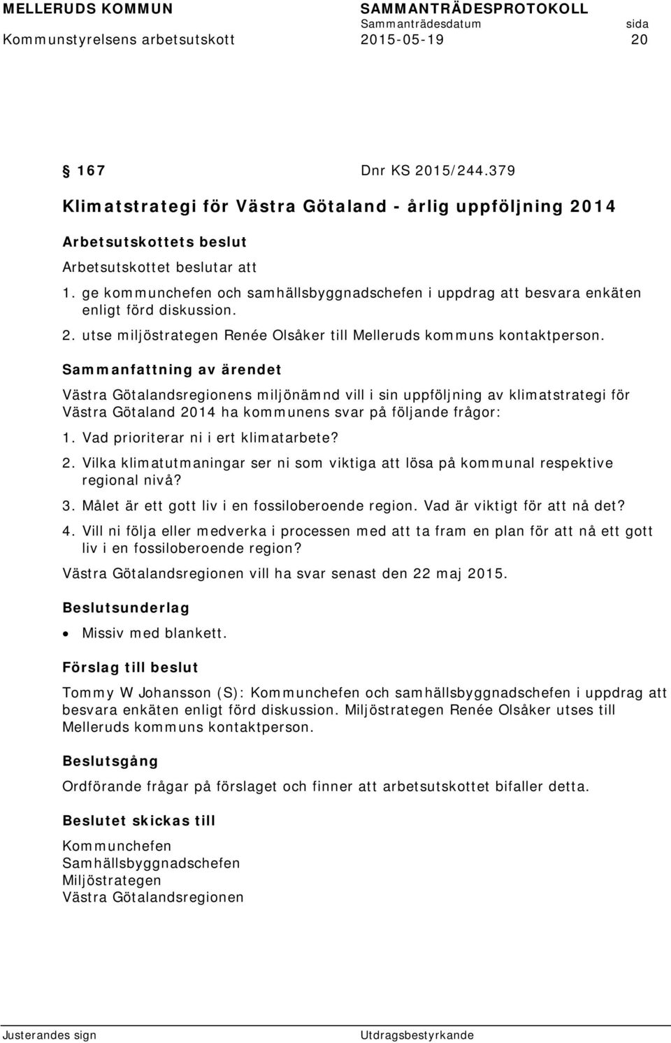 Västra Götalandsregionens miljönämnd vill i sin uppföljning av klimatstrategi för Västra Götaland 2014 ha kommunens svar på följande frågor: 1. Vad prioriterar ni i ert klimatarbete? 2. Vilka klimatutmaningar ser ni som viktiga att lösa på kommunal respektive regional nivå?