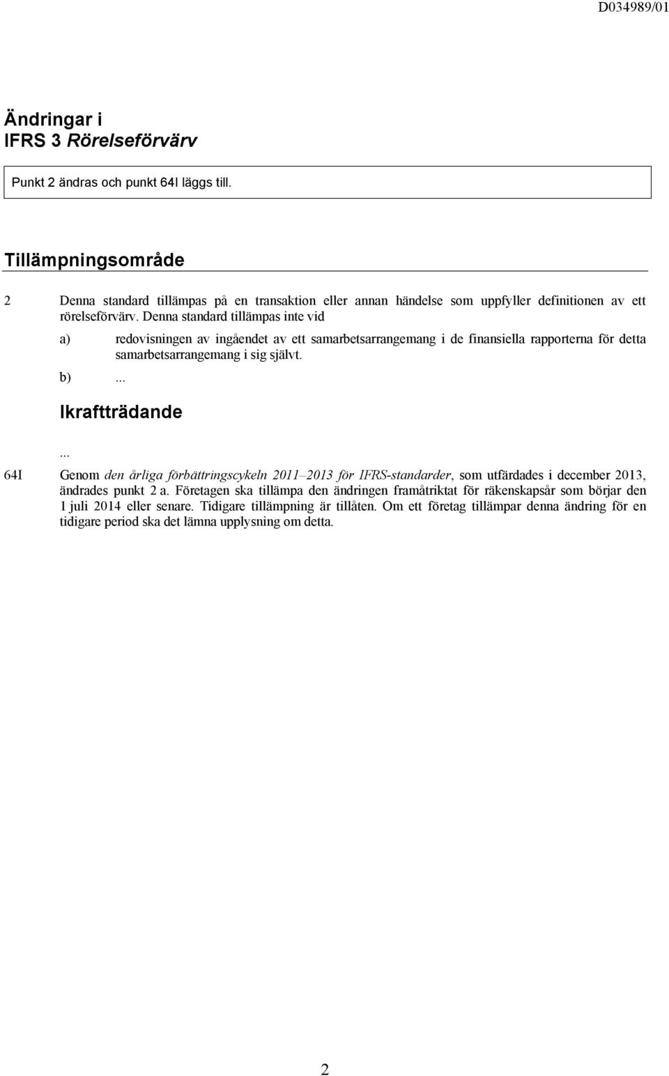 Denna standard tillämpas inte vid a) redovisningen av ingåendet av ett samarbetsarrangemang i de finansiella rapporterna för detta samarbetsarrangemang i sig självt.