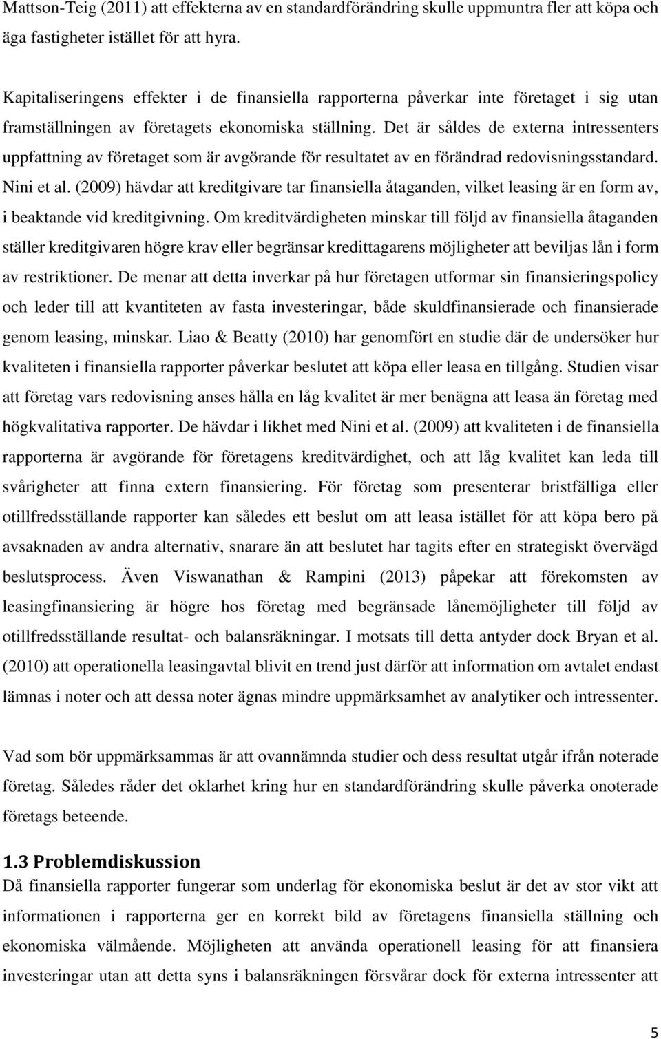 Det är såldes de externa intressenters uppfattning av företaget som är avgörande för resultatet av en förändrad redovisningsstandard. Nini et al.