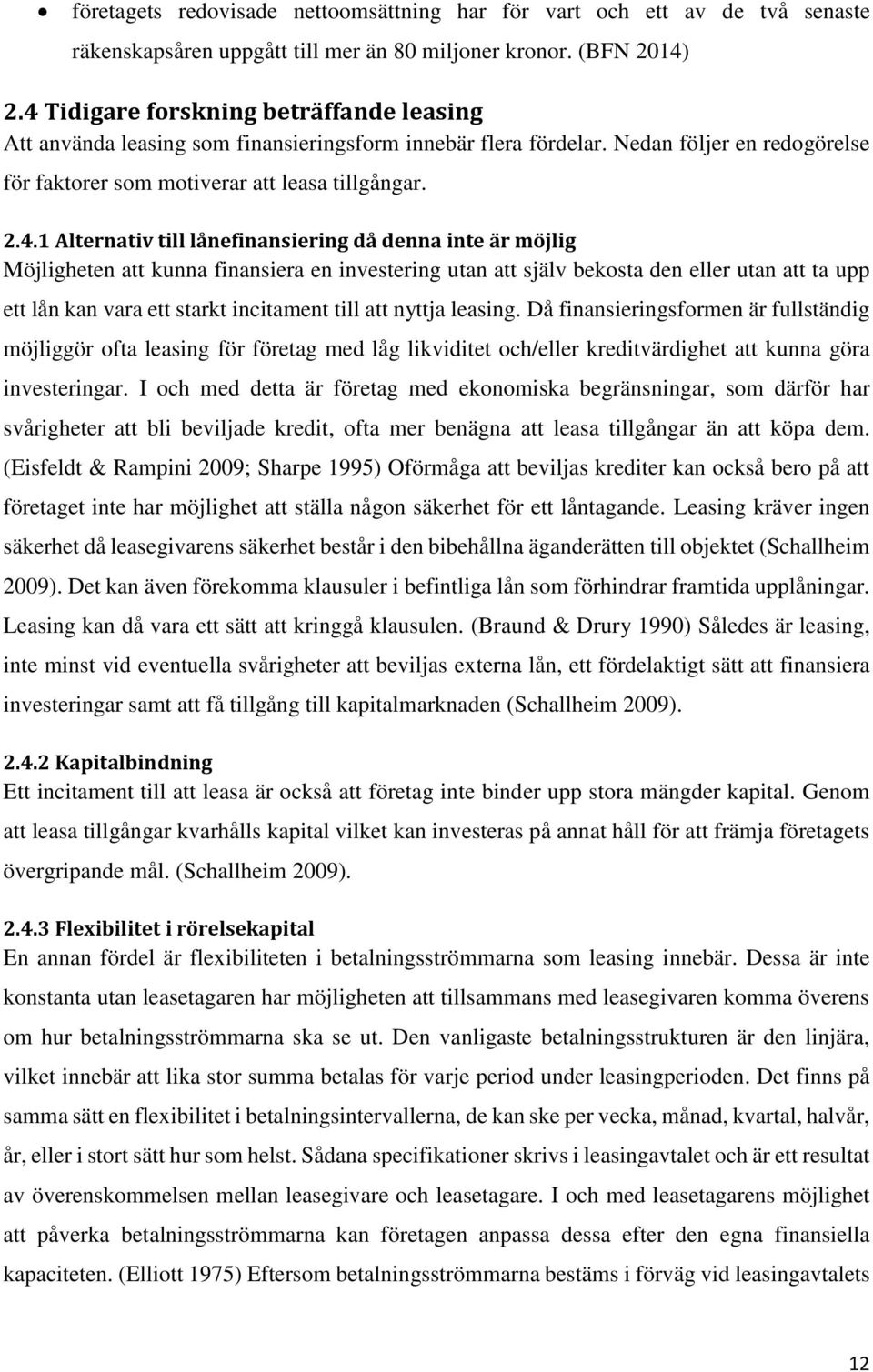 Alternativ till lånefinansiering då denna inte är möjlig Möjligheten att kunna finansiera en investering utan att själv bekosta den eller utan att ta upp ett lån kan vara ett starkt incitament till