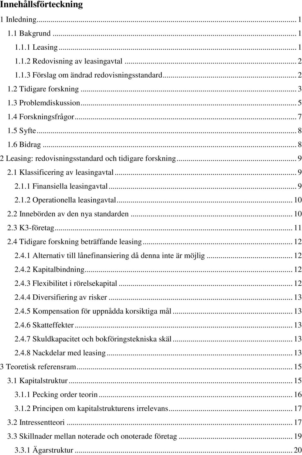 .. 9 2.1.2 Operationella leasingavtal... 10 2.2 Innebörden av den nya standarden... 10 2.3 K3-företag... 11 2.4 Tidigare forskning beträffande leasing... 12 2.4.1 Alternativ till lånefinansiering då denna inte är möjlig.