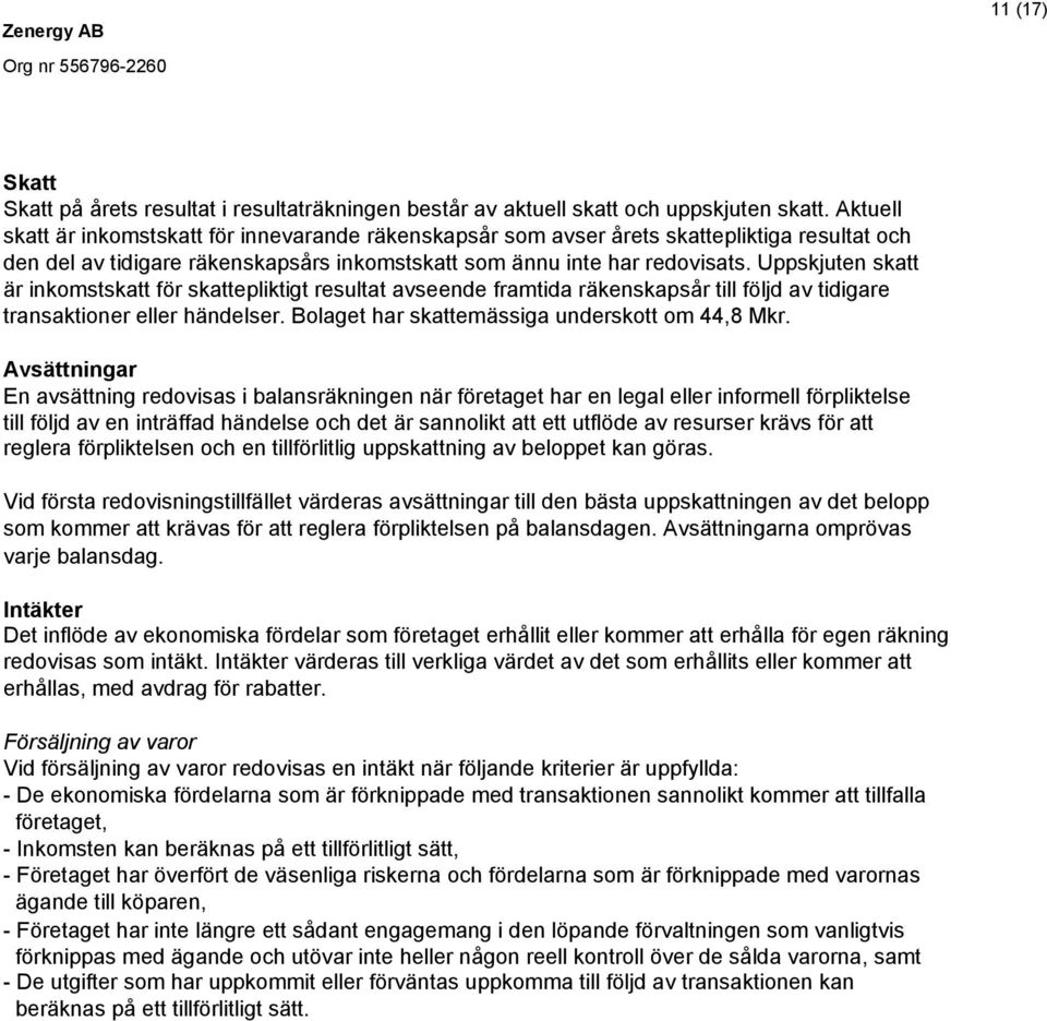 Uppskjuten skatt är inkomstskatt för skattepliktigt resultat avseende framtida räkenskapsår till följd av tidigare transaktioner eller händelser. Bolaget har skattemässiga underskott om 44,8 Mkr.