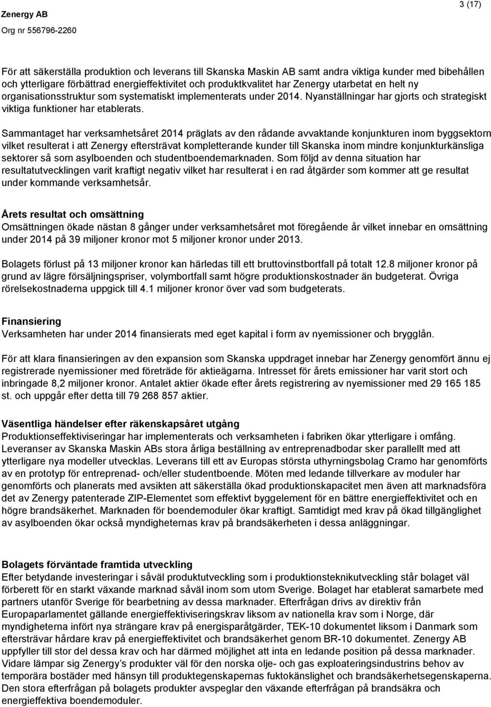 Sammantaget har verksamhetsåret 2014 präglats av den rådande avvaktande konjunkturen inom byggsektorn vilket resulterat i att Zenergy eftersträvat kompletterande kunder till Skanska inom mindre