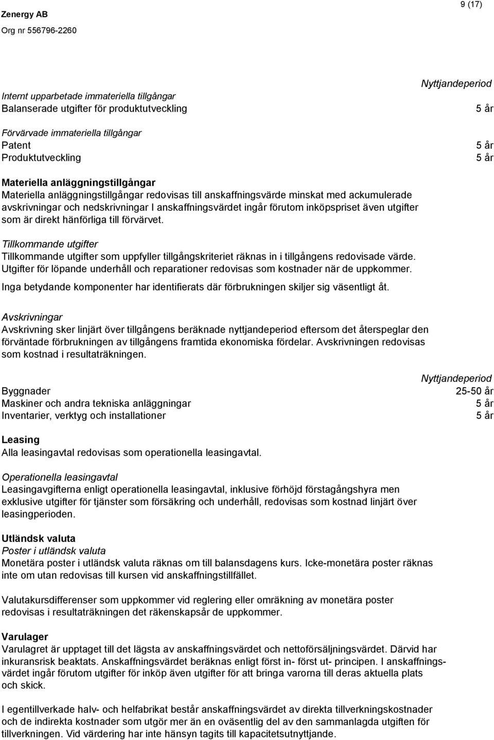 utgifter som är direkt hänförliga till förvärvet. Tillkommande utgifter Tillkommande utgifter som uppfyller tillgångskriteriet räknas in i tillgångens redovisade värde.