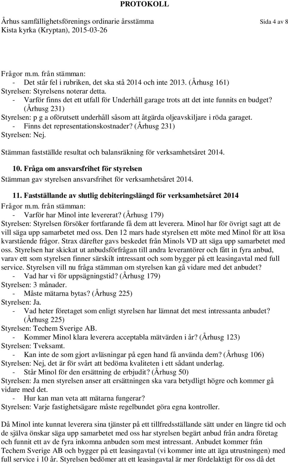 - Finns det representationskostnader? (Århusg 231) Styrelsen: Nej. Stämman fastställde resultat och balansräkning för verksamhetsåret 2014. 10.