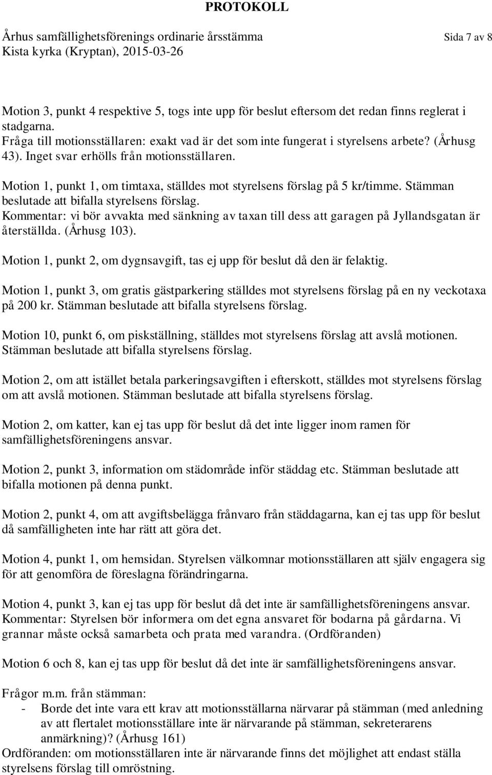 Motion 1, punkt 1, om timtaxa, ställdes mot styrelsens förslag på 5 kr/timme. Stämman beslutade att bifalla styrelsens förslag.