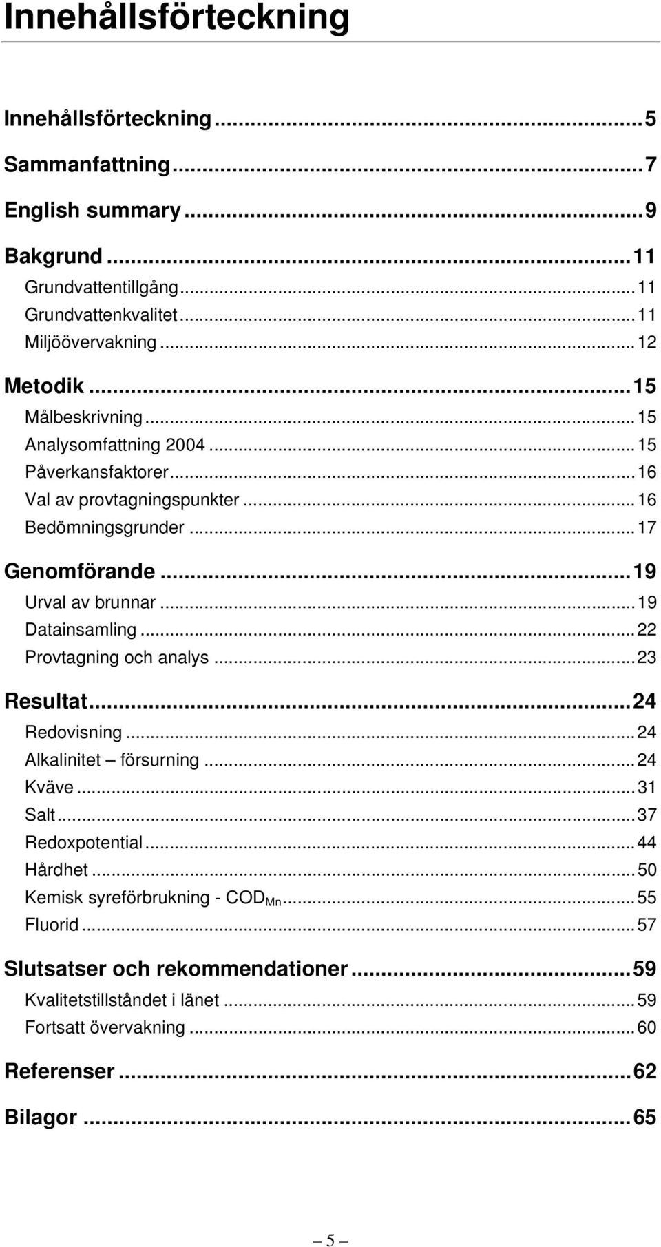 ..19 Urval av brunnar...19 Datainsamling...22 Provtagning och analys...23 Resultat...24 Redovisning...24 Alkalinitet försurning...24 Kväve...31 Salt...37 Redoxpotential.