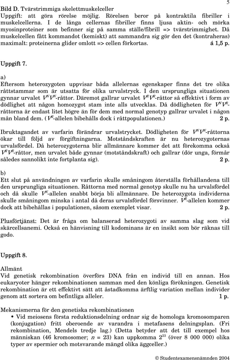 Då muskelcellen fått kommandot (kemiskt) att sammandra sig gör den det (kontraheras) maximalt: proteinerna glider omlott => cellen förkortas. á 1,5 p. Uppgift 7.