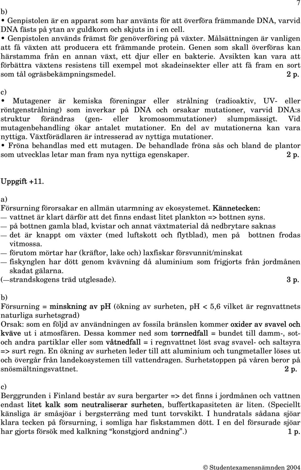 Avsikten kan vara att förbättra växtens resistens till exempel mot skadeinsekter eller att få fram en sort som tål ogräsbekämpningsmedel. 2 p.