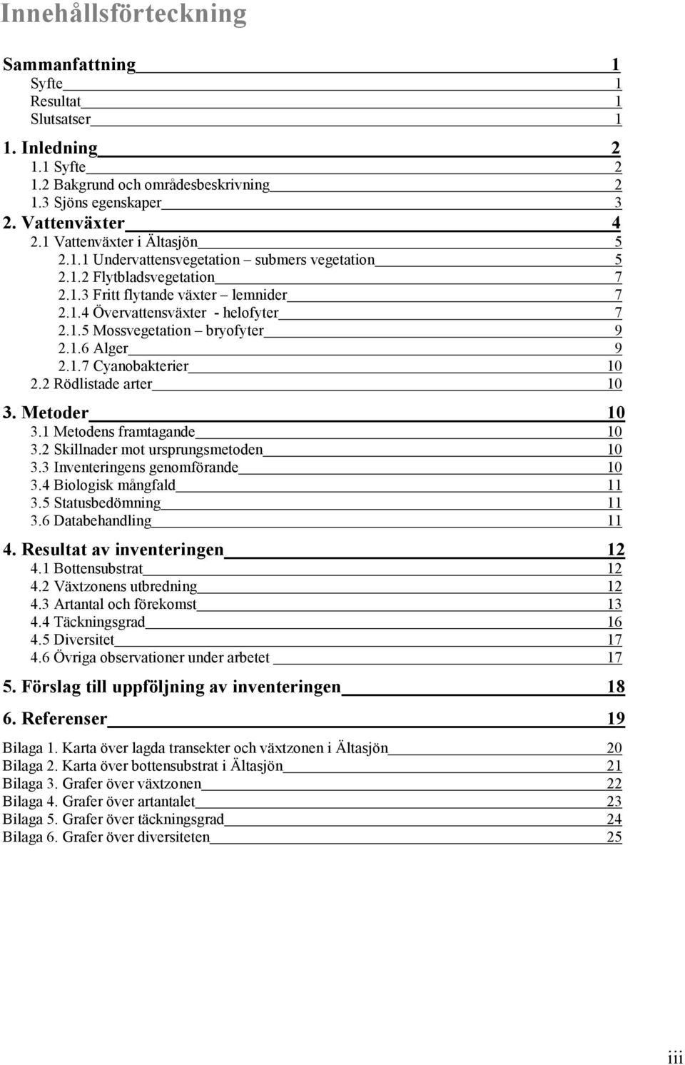 1.6 Alger 9 2.1.7 Cyanobakterier 10 2.2 Rödlistade arter 10 3. Metoder 10 3.1 Metodens framtagande 10 3.2 Skillnader mot ursprungsmetoden 10 3.3 Inventeringens genomförande 10 3.