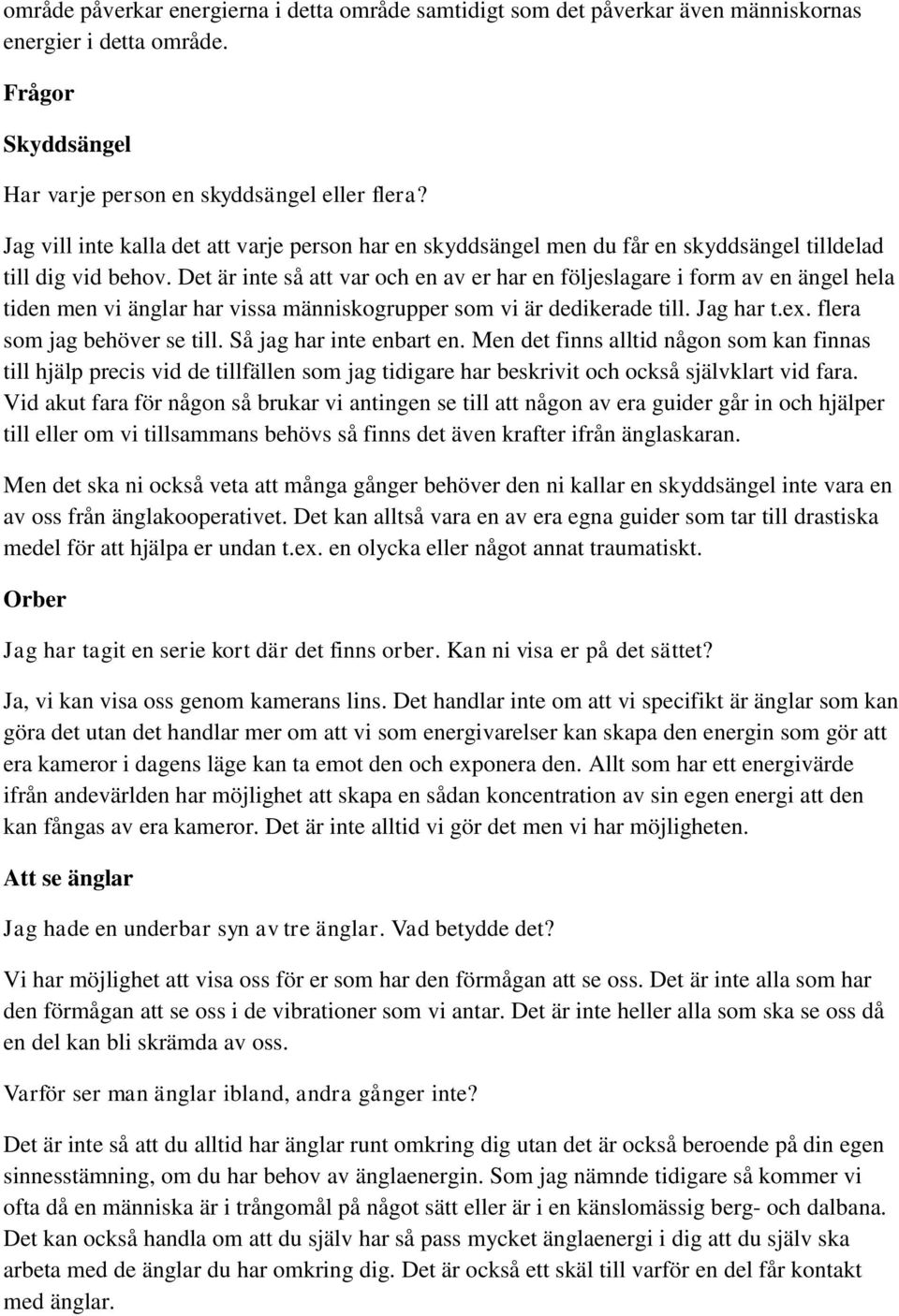 Det är inte så att var och en av er har en följeslagare i form av en ängel hela tiden men vi änglar har vissa människogrupper som vi är dedikerade till. Jag har t.ex. flera som jag behöver se till.