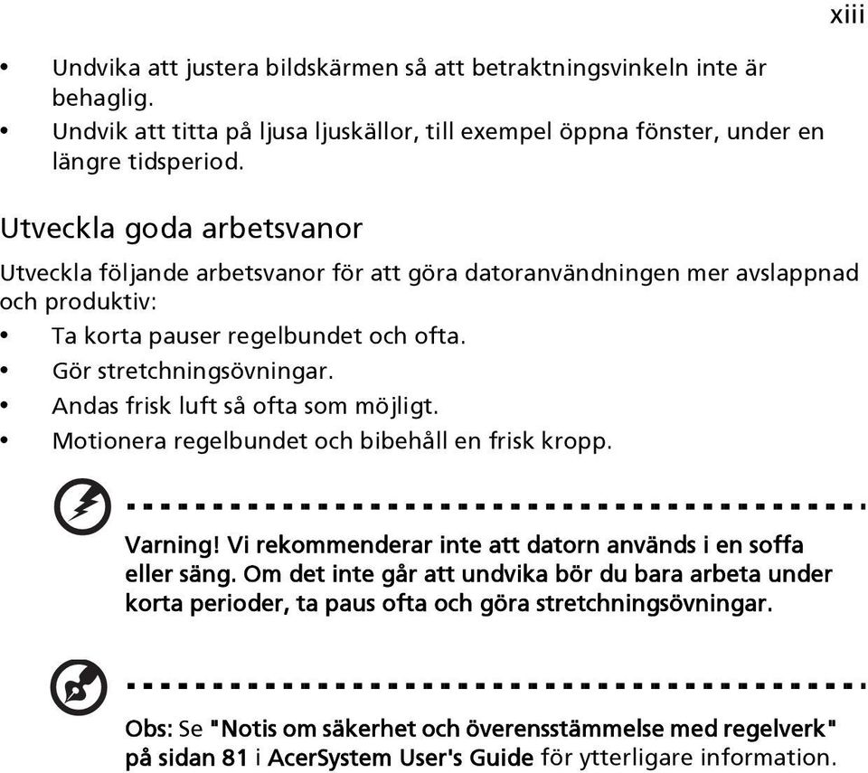 Andas frisk luft så ofta som möjligt. Motionera regelbundet och bibehåll en frisk kropp. xiii Varning! Vi rekommenderar inte att datorn används i en soffa eller säng.