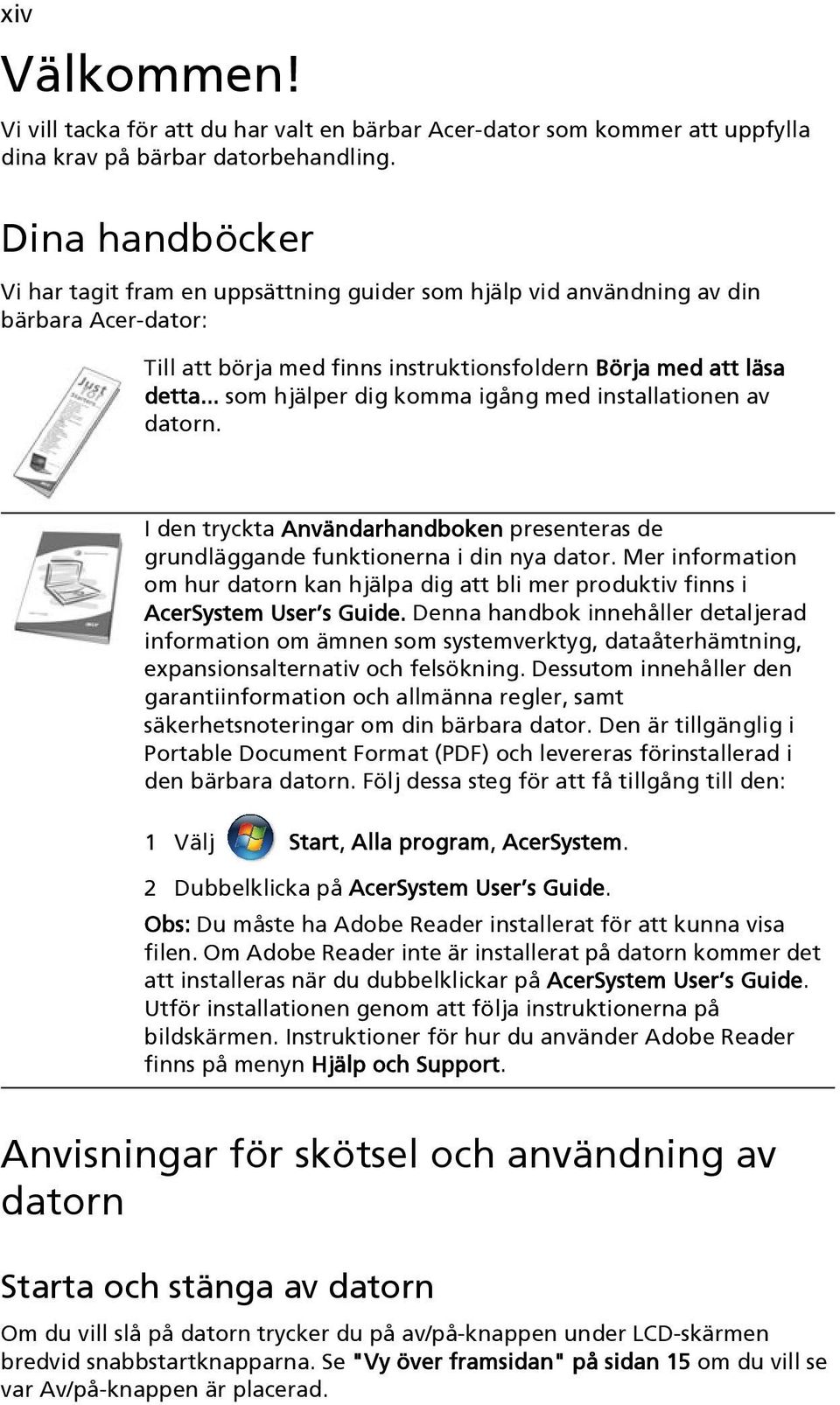 .. som hjälper dig komma igång med installationen av datorn. I den tryckta Användarhandboken presenteras de grundläggande funktionerna i din nya dator.